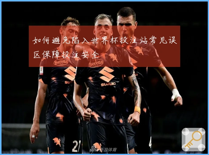 如何避免陷入世界杯投注站常见误区保障投注安全