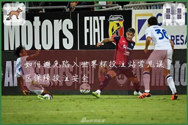 如何避免陷入世界杯投注站常见误区保障投注安全